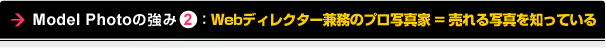 Model Photoの強み2：Webディレクター兼務のプロ写真家＝売れる写真を知っている